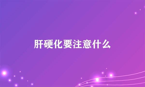 肝硬化要注意什么