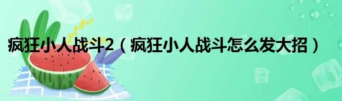 疯狂小人战斗2（疯狂小人战斗怎么发大招）
