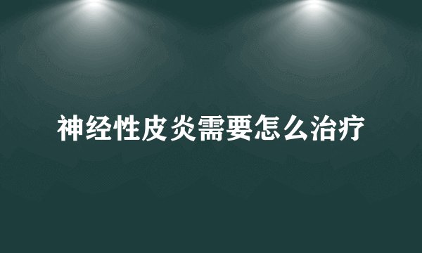 神经性皮炎需要怎么治疗