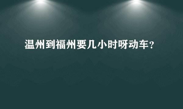 温州到福州要几小时呀动车？