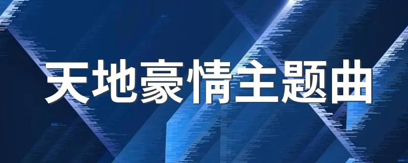 天地豪情主题曲 天地豪情主题曲简介