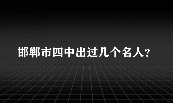 邯郸市四中出过几个名人?