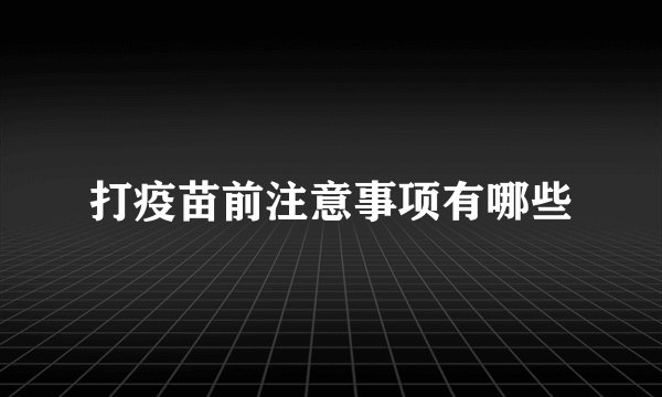 打疫苗前注意事项有哪些