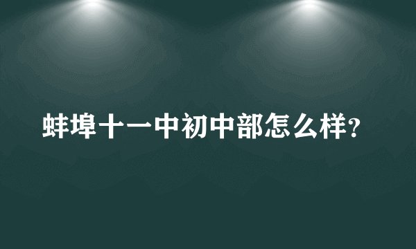 蚌埠十一中初中部怎么样？