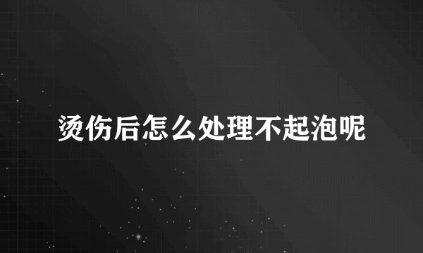 烫伤后怎么处理不起泡呢