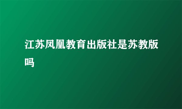 江苏凤凰教育出版社是苏教版吗