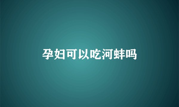 孕妇可以吃河蚌吗