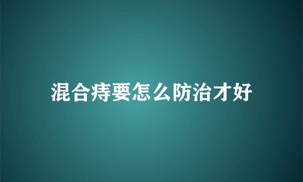 混合痔要怎么防治才好