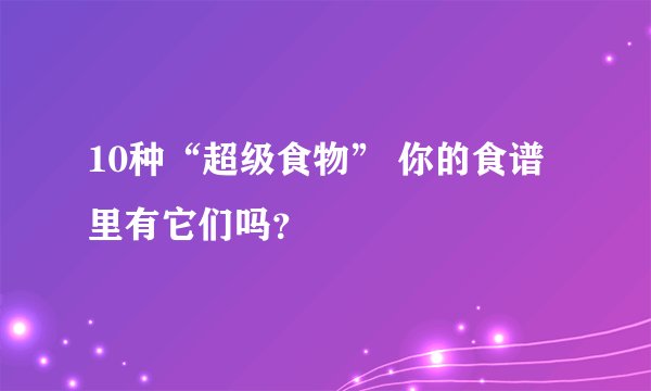 10种“超级食物” 你的食谱里有它们吗？