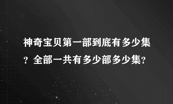 神奇宝贝第一部到底有多少集?全部一共有多少部多少集?