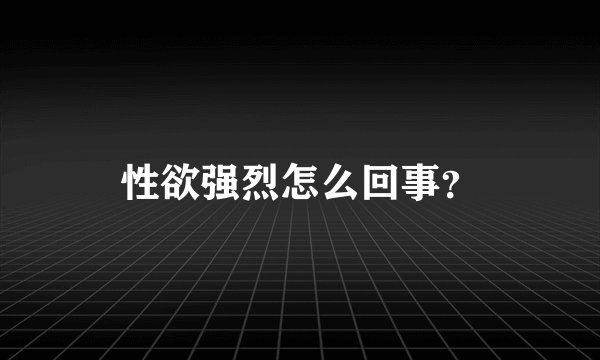 性欲强烈怎么回事?