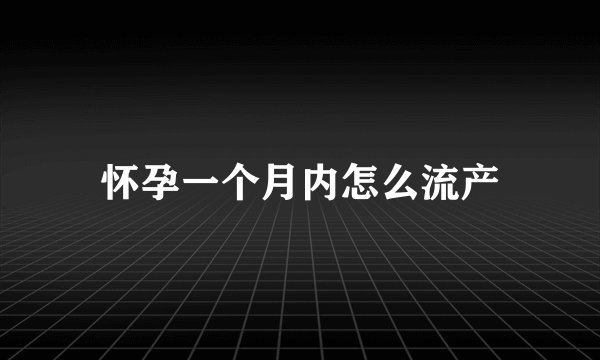 怀孕一个月内怎么流产
