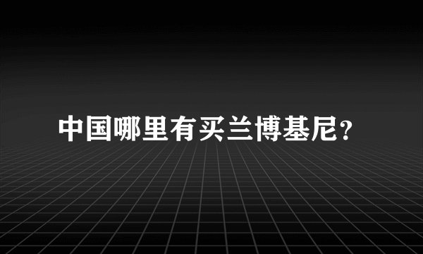 中国哪里有买兰博基尼？