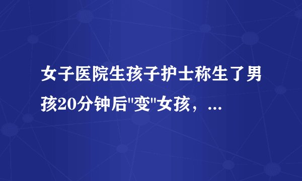 女子医院生孩子护士称生了男孩20分钟后