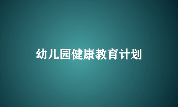 幼儿园健康教育计划