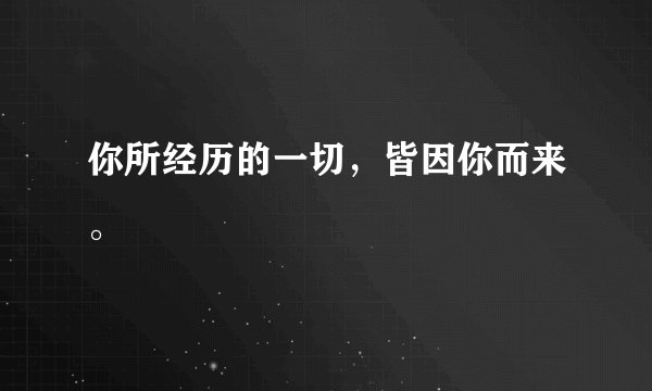 你所经历的一切，皆因你而来。