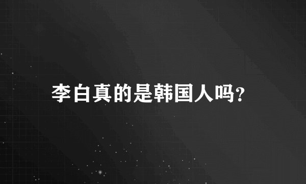李白真的是韩国人吗？