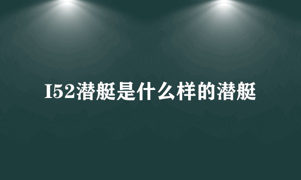 I52潜艇是什么样的潜艇