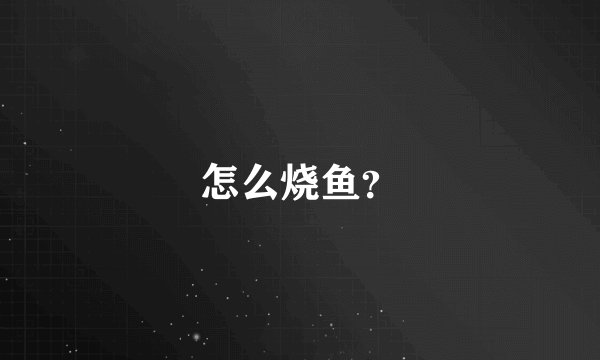 怎么烧鱼？
