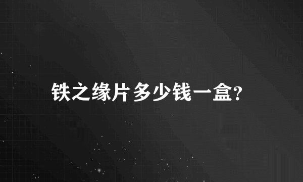 铁之缘片多少钱一盒?