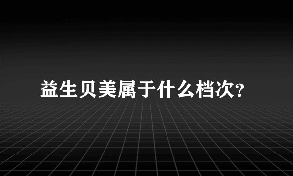 益生贝美属于什么档次？