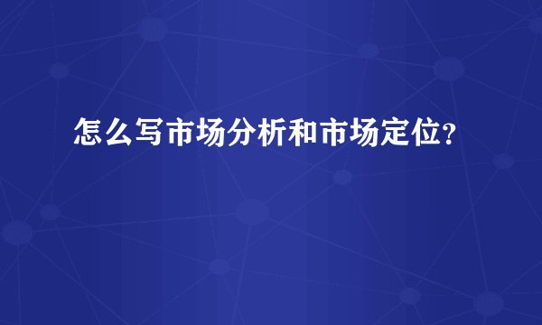 怎么写市场分析和市场定位？