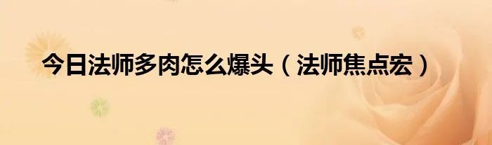 今日法师多肉怎么爆头（法师焦点宏）