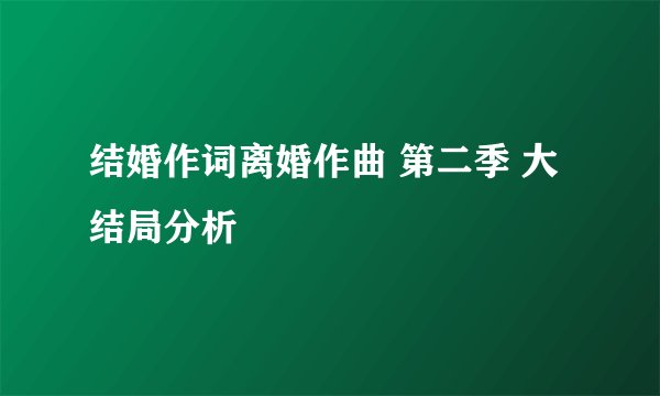 结婚作词离婚作曲 第二季 大结局分析