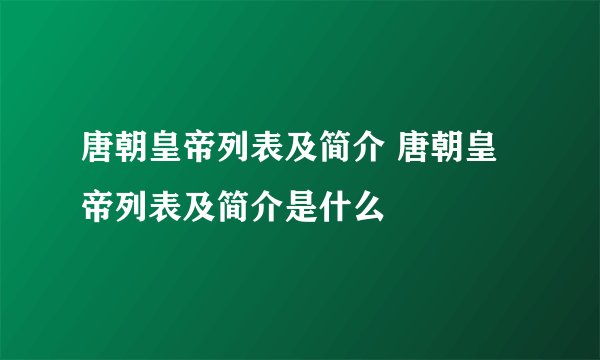 唐朝皇帝列表及简介 唐朝皇帝列表及简介是什么