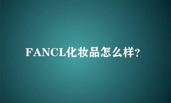 FANCL化妆品怎么样？