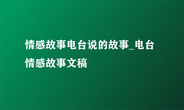 情感故事电台说的故事_电台情感故事文稿