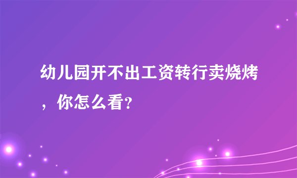 幼儿园开不出工资转行卖烧烤,你怎么看?