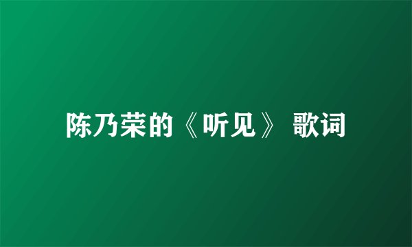 陈乃荣的《听见》 歌词