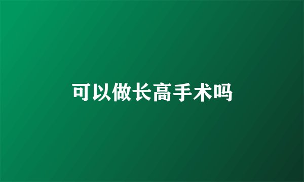 可以做长高手术吗