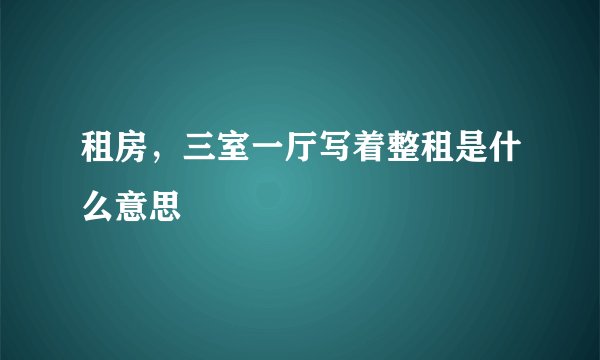 租房，三室一厅写着整租是什么意思