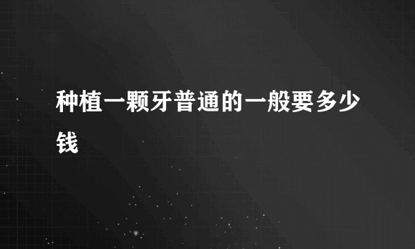 种植一颗牙普通的一般要多少钱
