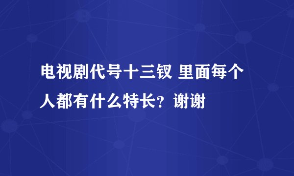 电视剧代号十三钗 里面每个人都有什么特长？谢谢