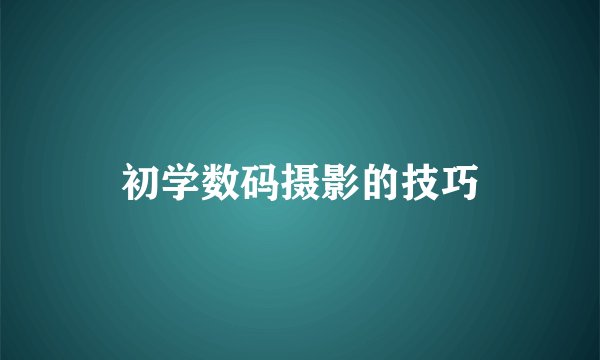 初学数码摄影的技巧