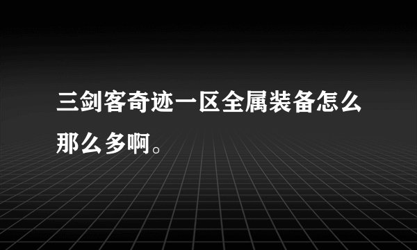 三剑客奇迹一区全属装备怎么那么多啊。