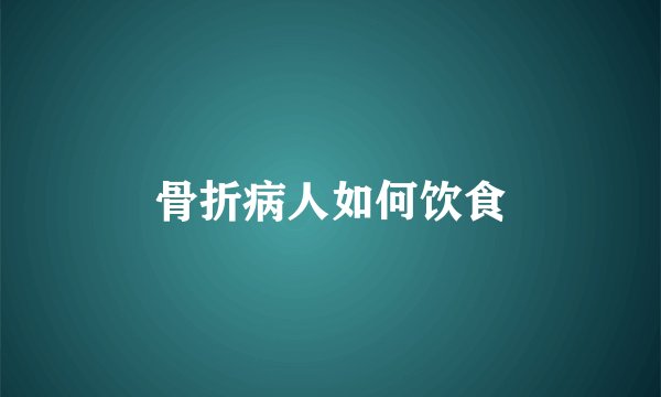 骨折病人如何饮食