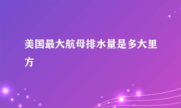 美国最大航母排水量是多大里方