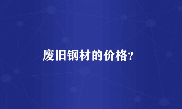废旧钢材的价格？