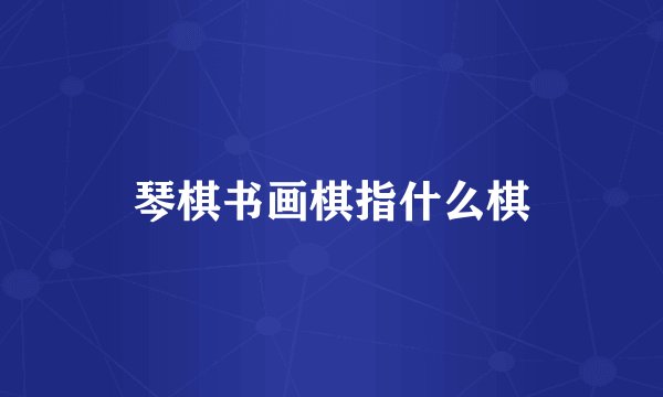 琴棋书画棋指什么棋