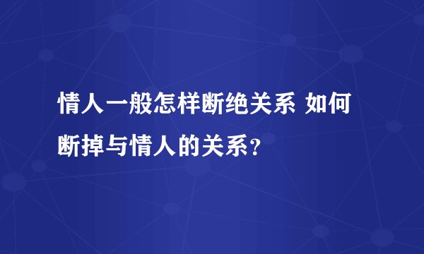 情人一般怎样断绝关系 如何断掉与情人的关系?