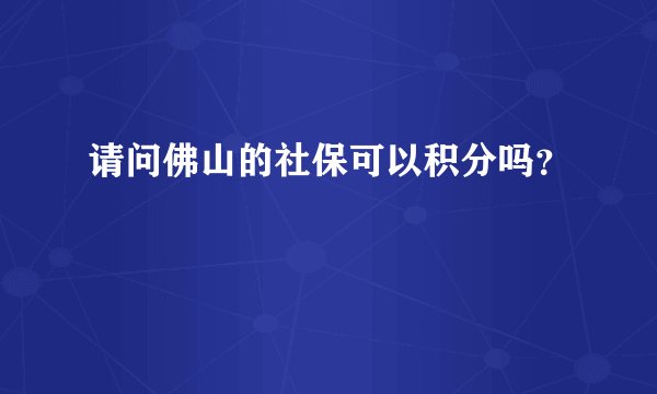 请问佛山的社保可以积分吗?