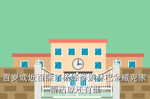 雷洁琼子女，百岁或近百除了杨绛季羡林巴金臧克家雷洁琼还有谁