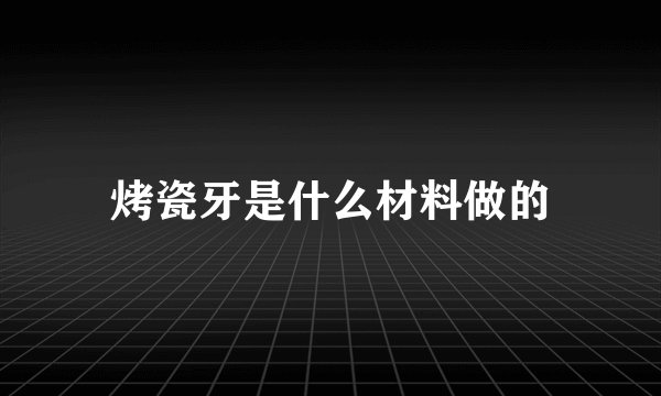 烤瓷牙是什么材料做的