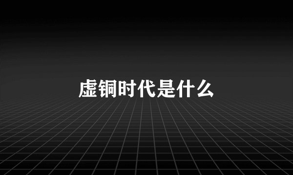 虚铜时代是什么