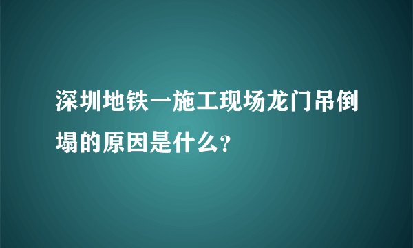 深圳地铁一施工现场龙门吊倒塌的原因是什么？