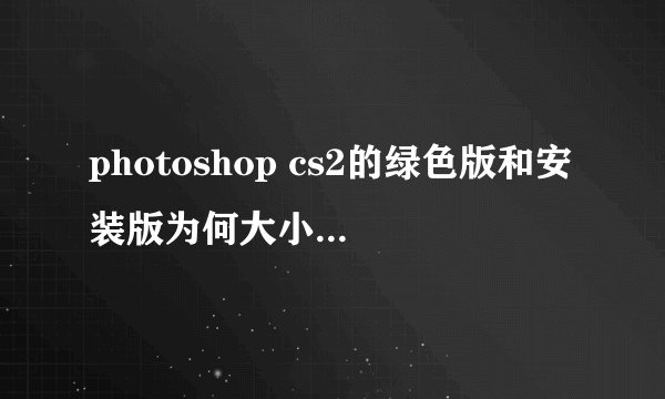 photoshop cs2的绿色版和安装版为何大小差那么多？